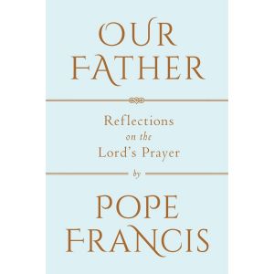 Our Father: Spiritual Reflections by Pope Francis